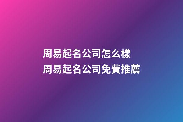 周易起名公司怎么樣 周易起名公司免費推薦-第1張-公司起名-玄機派